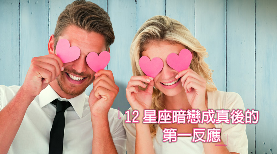 傻愛成真！12星座暗戀成真後的第一反應