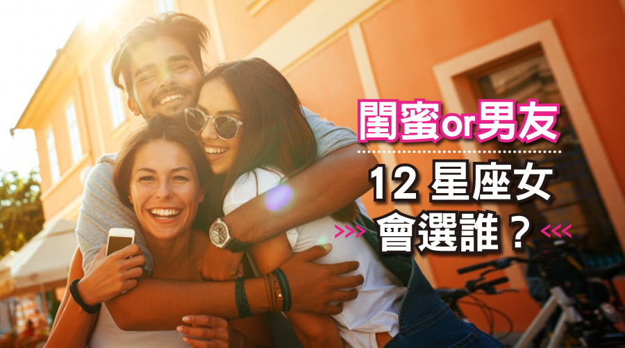 閨蜜or男友，12星座女會選誰？