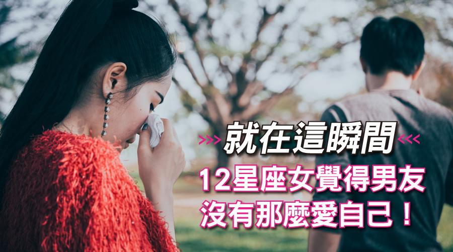 就在這瞬間，讓12星座女覺得男友並沒有那麼愛自己！