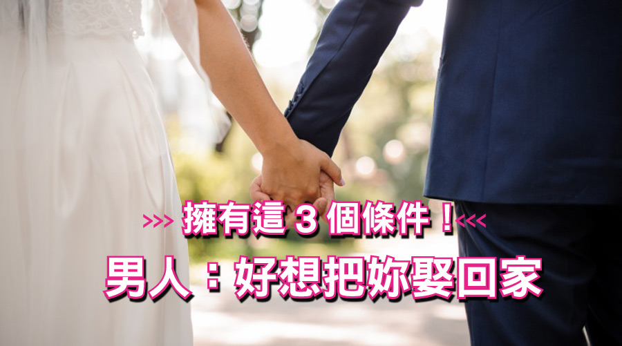 只要擁有這3個條件!男人:好想把妳娶回家
