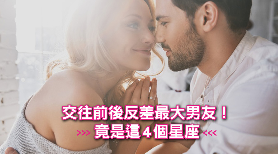 交往前後反差最大男友！竟是這4個星座...