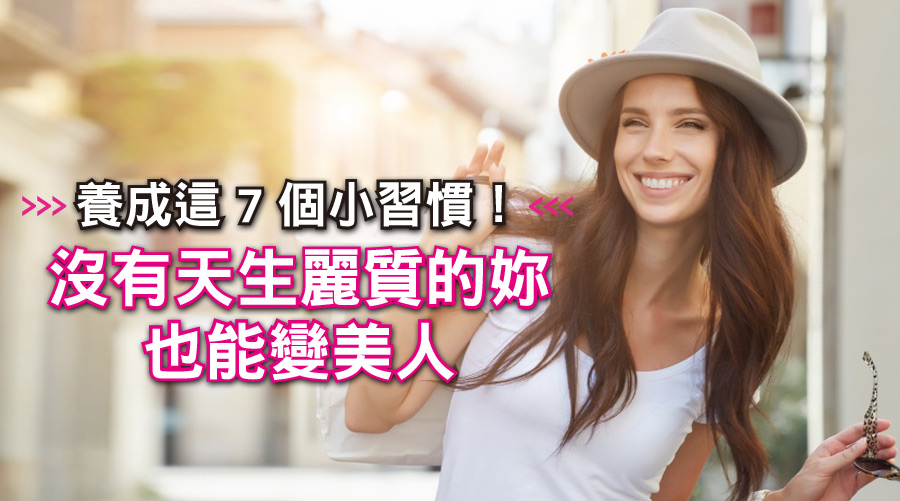 養成這7個小習慣!沒有天生麗質的妳也能變美人