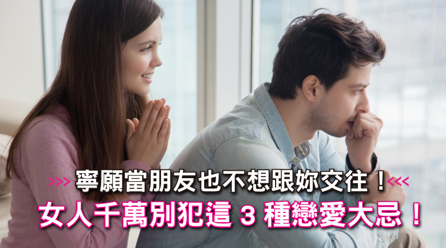 「寧願當朋友也不想跟妳交往！」女人千萬別犯這3種戀愛大忌！