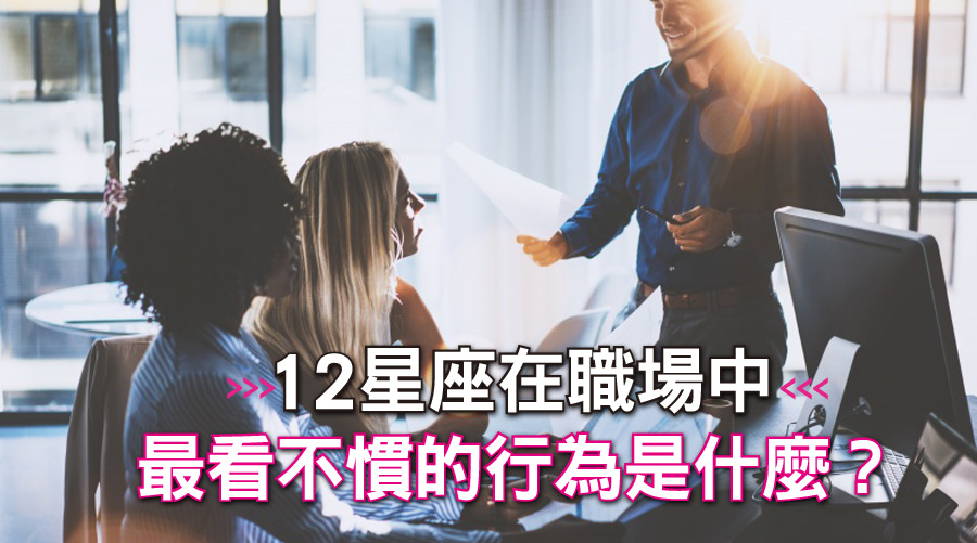 12星座在職場中最看不慣的行為是什麼?雙魚討厭被捅刀,巨蟹討厭被人說壞話