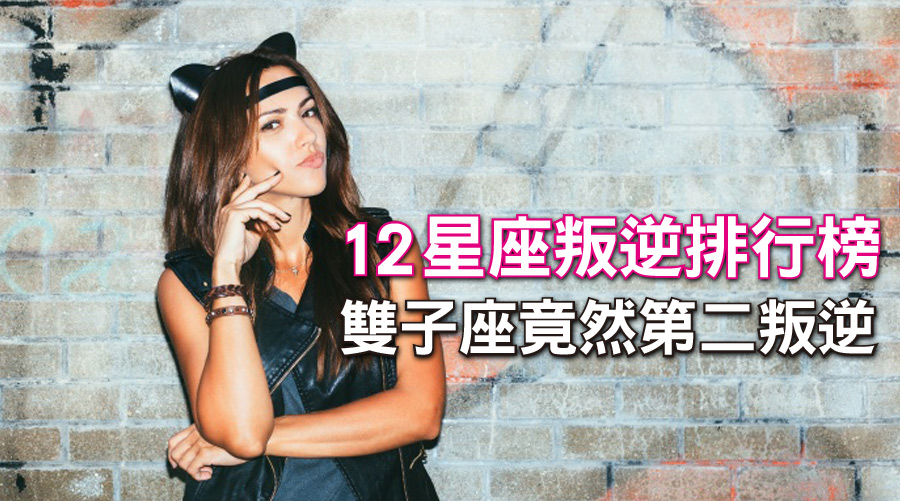 姊不是叛逆!只是不想被你駕馭!12星座排行榜叛逆排行榜,雙子座竟然第二叛逆...