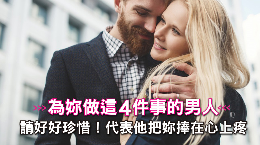 默默為妳做這4件事的男人，請好好珍惜！他是真的把妳捧在心上疼