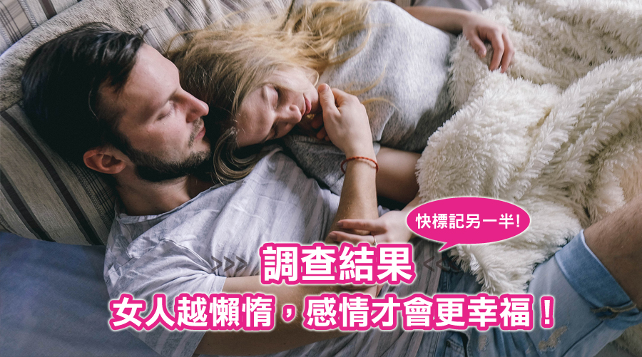 快標記妳的另一半！調查結果：女人越懶惰，感情才會更幸福！