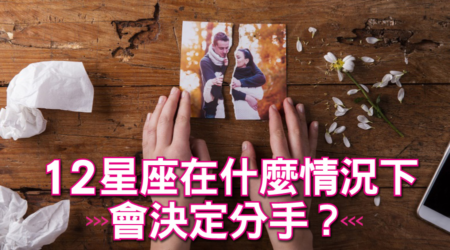 12星座在什麼情況下會決定分手？處女：對方上進心太弱、巨蟹：對方對自己家人態度不好