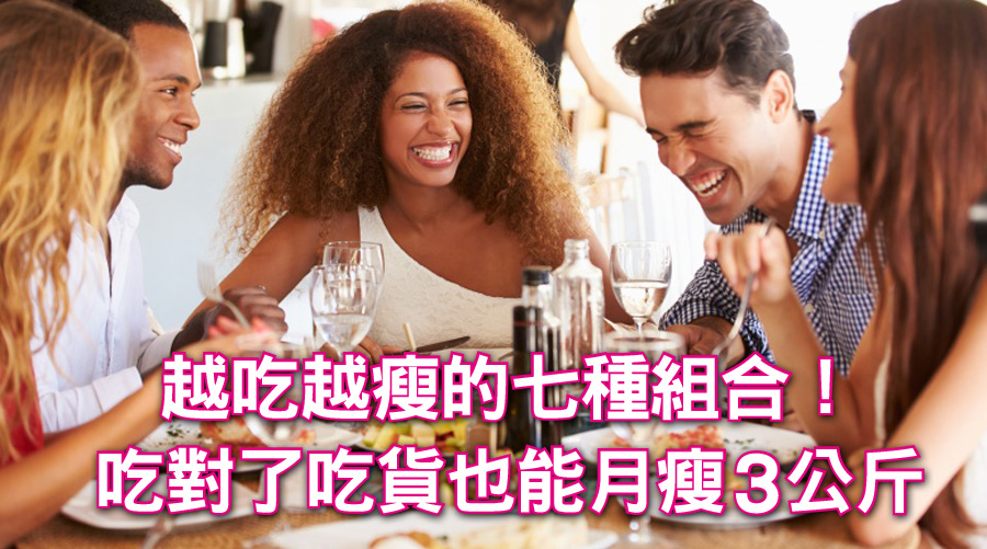 吃貨看過來！越吃越瘦的七種組合！吃對了吃貨也能月瘦3公斤