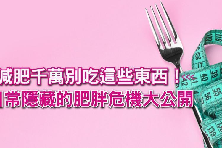 減肥的你千萬別吃這些東西!日常隱藏的肥胖危機大公開