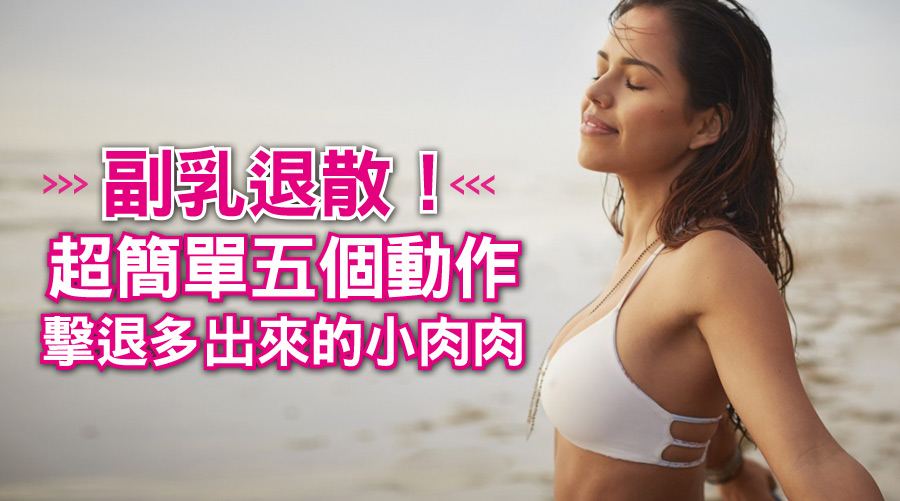 副乳退散！超簡單五個動作！擊退胸部旁邊多出來的小肉肉