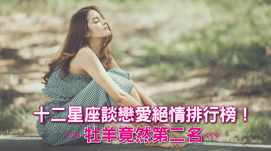 姊就是不愛你了!十二星座談戀愛絕情排行榜!牡羊竟然第二名⋯