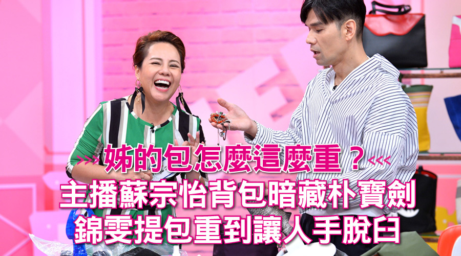 姊的包怎麼這麼重？主播蘇宗怡背包藏朴寶劍 ，錦雯包重到讓人手脫臼 
