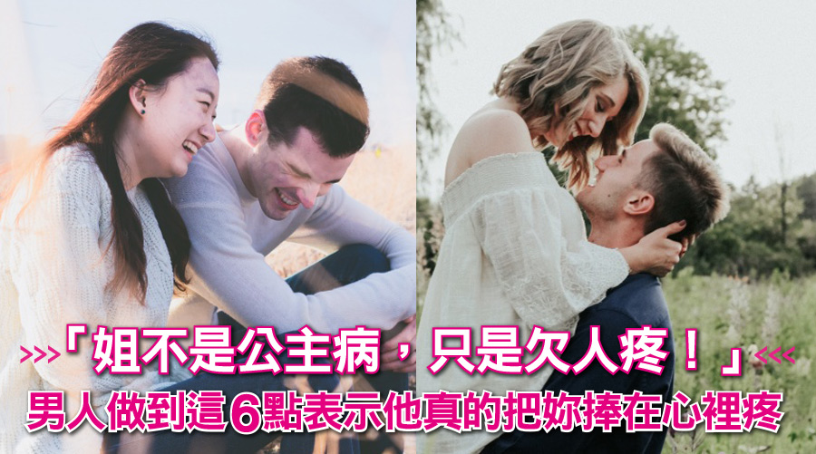 「姐不是公主病，只是欠人疼！」男人做到這6點表示他真的把妳捧在心裡疼！