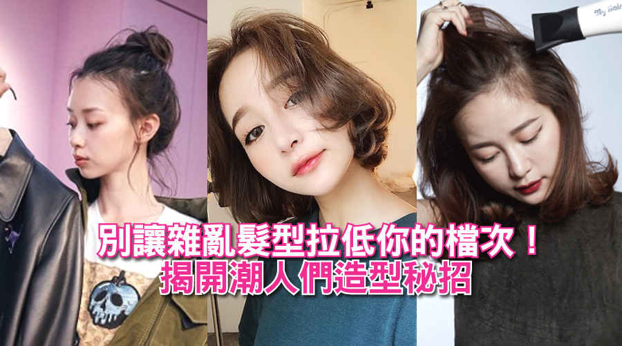 別讓雜亂髮型拉低你的檔次！揭開潮人們造型秘招