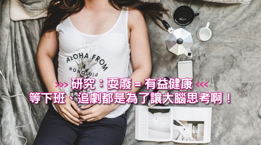 研究:耍廢=有益健康!姊每天等下班、追劇都是為了讓大腦思考啊!
