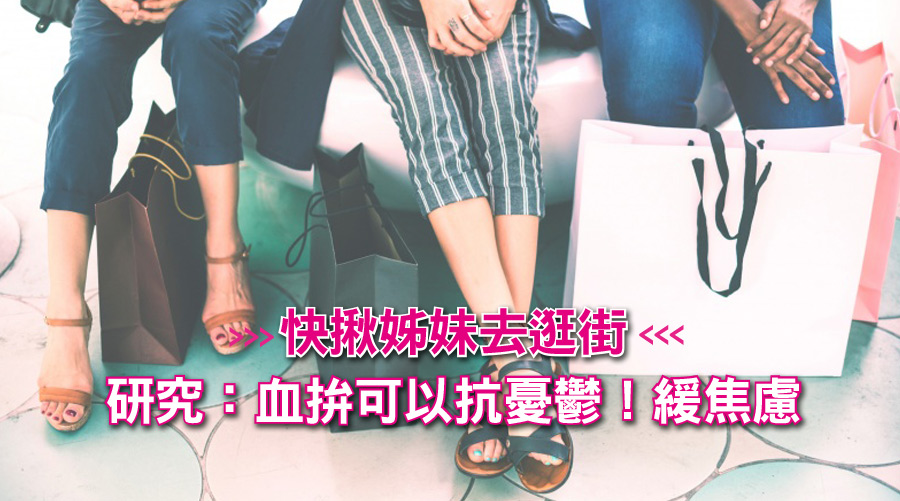 快揪姊妹去逛街！研究：血拚可以抗憂鬱！緩焦慮！