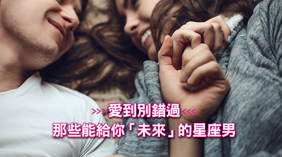 愛到別錯過，那些能給你「未來」的星座男