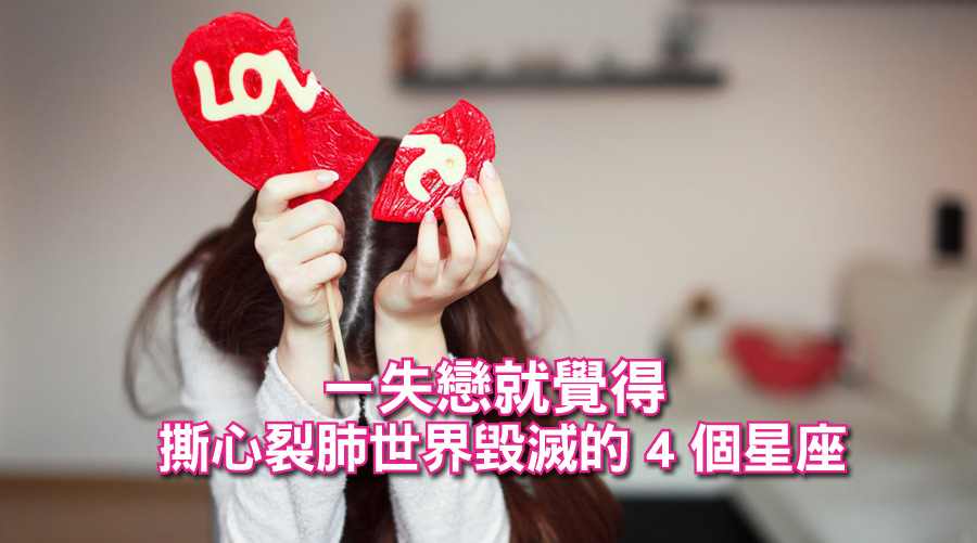 ㄧ失戀就覺得撕心裂肺世界毀滅的4個星座