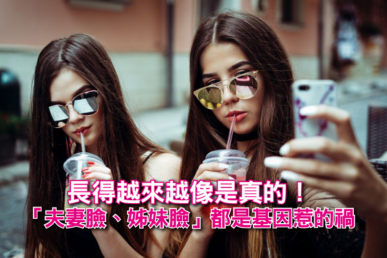長得越來越像是真的!原來「夫妻臉、姊妹臉」都是基因惹的禍!